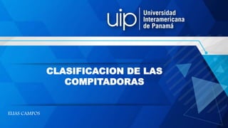 CLASIFICACION DE LAS
COMPITADORAS
ELIAS CAMPOS
 