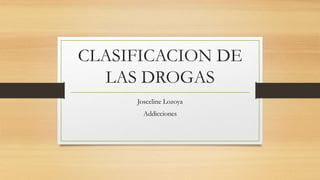CLASIFICACION DE
LAS DROGAS
Josceline Lozoya
Addicciones
 