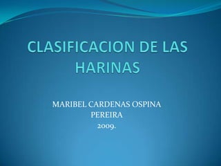 CLASIFICACION DE LAS HARINAS MARIBEL CARDENAS OSPINA PEREIRA 2009. 