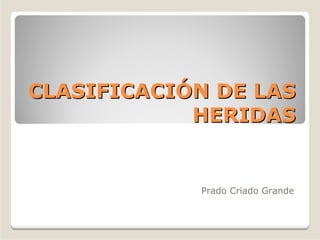 CLASIFICACICLASIFICACIÓÓN DE LASN DE LAS
HERIDASHERIDAS
Prado Criado Grande
 