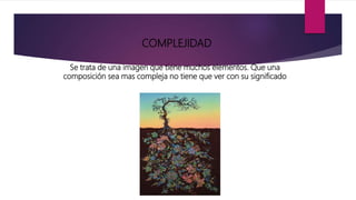 COMPLEJIDAD
Se trata de una imagen que tiene muchos elementos. Que una
composición sea mas compleja no tiene que ver con su significado
 