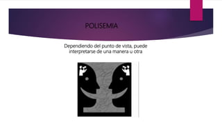 POLISEMIA
Dependiendo del punto de vista, puede
interpretarse de una manera u otra
 