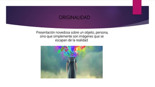 ORIGINALIDAD
Presentación novedosa sobre un objeto, persona,
sino que simplemente son imágenes que se
escapan de la realidad.
 