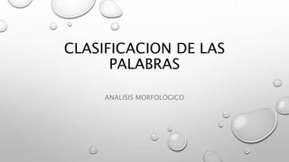 CLASIFICACION DE LAS
PALABRAS
ANALISIS MORFOLOGICO
 