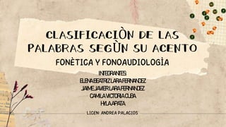 CLASIFICACIÒN DE LAS
PALABRAS SEGÙN SU ACENTO
INTEGRANTES:
ELENABEATRIZLARA FERNANDEZ
JAIMEJAVIERLARA FERNANDEZ
CAMILA VICTORIA CUBA
HYLAAPATA
 