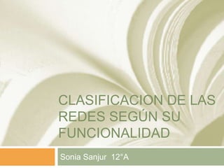 CLASIFICACION DE LAS
REDES SEGÚN SU
FUNCIONALIDAD
Sonia Sanjur 12°A
 