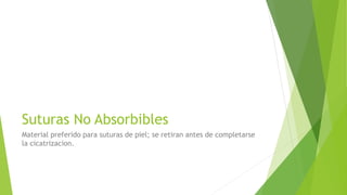 Suturas No Absorbibles
Material preferido para suturas de piel; se retiran antes de completarse
la cicatrizacion.
 