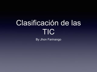 Clasificación de las
TIC
By Jhon Farinango
 
