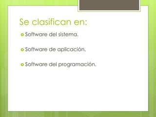 Se clasifican en:
 Software del sistema.
 Software de aplicación.
 Software del programación.
 