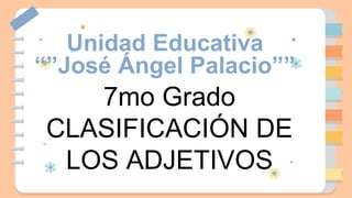 Unidad Educativa
“”José Ángel Palacio””
7mo Grado
CLASIFICACIÓN DE
LOS ADJETIVOS
 