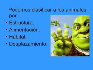 Podemos clasificar a los animales por: Estructura. Alimentación. Hábitat. Desplazamiento. 