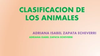 CLASIFICACION DE
LOS ANIMALES
ADRIANA ISABEL ZAPATA ECHEVERRI
 