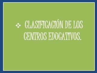  CLASIFICACIÓN DE LOS
CENTROS EDUCATIVOS.
 