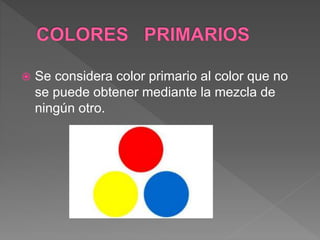  Se considera color primario al color que no
se puede obtener mediante la mezcla de
ningún otro.
 