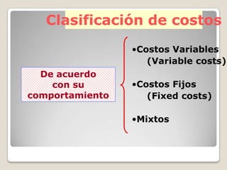 Clasificación de costos ,[object Object],     (Variable costs) ,[object Object],     (Fixedcosts) ,[object Object],De acuerdo  con su comportamiento 