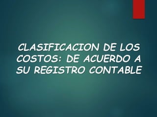 CLASIFICACION DE LOS
COSTOS: DE ACUERDO A
SU REGISTRO CONTABLE
 