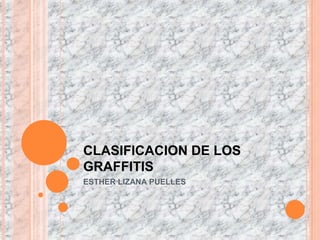 CLASIFICACION DE LOS GRAFFITIS ESTHER LIZANA PUELLES 