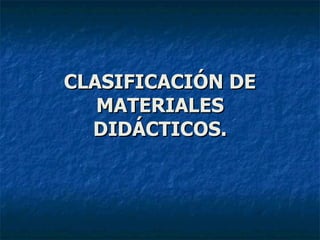 CLASIFICACIÓN DE MATERIALES DIDÁCTICOS. 