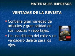 Contiene gran variedad de artículos y gran calidad en sus noticias y reportajes. Un uso distinto del color y un verdadero deleite para los ojos. VENTAJAS DE LA REVISTA MATERIALES IMPRESOS 