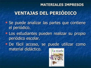 Se puede analizar las partes que contiene el periódico. Los estudiantes pueden realizar su propio periódico escolar. De fácil acceso, se puede utilizar como material didáctico. VENTAJAS DEL PERIÓDICO MATERIALES IMPRESOS 
