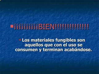 ¡¡¡¡¡¡¡¡¡¡BIEN!!!!!!!!!!!!!!   Los materiales fungibles son aquellos que con el uso se consumen y terminan acabándose. 