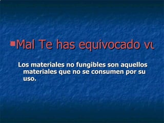 Mal Te has equivocado vuelve a intentarlo Los materiales no fungibles son aquellos materiales que no se consumen por su uso. 