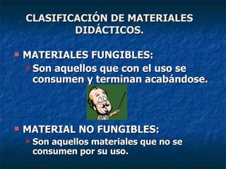MATERIALES FUNGIBLES:  Son aquellos que con el uso se consumen y terminan acabándose. MATERIAL NO FUNGIBLES: Son aquellos materiales que no se consumen por su uso. CLASIFICACIÓN DE MATERIALES DIDÁCTICOS. 