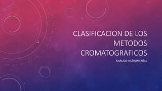 CLASIFICACION DE LOS
METODOS
CROMATOGRAFICOS
ANALISIS INSTRUMENTAL
 