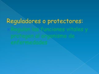 Reguladores o protectores:
 Regulan

las funciones vitales y
protegen al organismo de
enfermedades

 