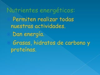 Nutrientes energéticos:
 Permiten realizar todas

nuestras actividades.
 Dan energía.

 Grasas, hidratos de carbono y

proteínas.

 