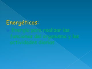 Energéticos:


Energía para realizar las
funciones del organismo y las
actividades diarias

 