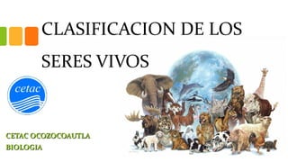 CLASIFICACION DE LOS
SERES VIVOS
CETAC OCOZOCOAUTLACETAC OCOZOCOAUTLA
BIOLOGIABIOLOGIA
 