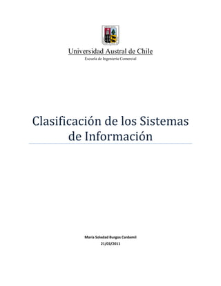 Universidad Austral de Chile
           Escuela de Ingeniería Comercial




Clasificación de los Sistemas
       de Información




           María Soledad Burgos Cardemil
                    21/03/2011
 
