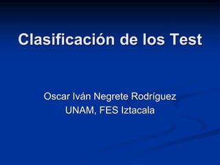 Clasificación de los Test
Oscar Iván Negrete Rodríguez
UNAM, FES Iztacala
 