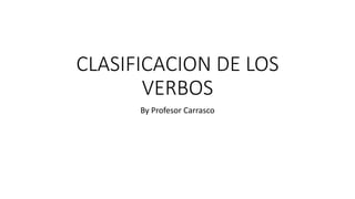 CLASIFICACION DE LOS
VERBOS
By Profesor Carrasco
 