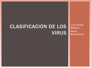 CLASIFICACIÓN DE LOS   Luis Felipe
                       Salazar

               VIRUS   Kevin
                       Bruschetta
 