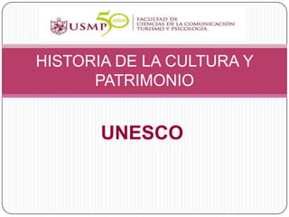 HISTORIA DE LA CULTURA Y
      PATRIMONIO


       UNESCO
 