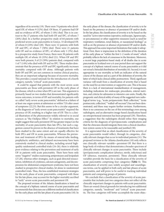 © 2010 by the American College of Gastroenterology The American Journal of GASTROENTEROLOGY
75
REVIEW
Classification of the Severity of Acute Pancreatitis
regardless of its severity (19). There were 74 patients who devel-
oped OF, of whom 9 (12%) died. Of these, 47 patients had OF
and no evidence of IPC, of whom 2 (4%) died. This is in con-
trast to the 27 patients who had both OF and IPC, of whom 7
(26%) died. In a further prospective study of 64 patients with
predicted severe acute pancreatitis in Greece, 33 developed OF,
of whom 8 (24%) died (20). There were 12 patients with both
OF and IPC, of whom 7 (58%) died. There were 21 patients
with OF and no evidence of IPC, of whom only 1 (5%) died.
In a prospective study from France, there were 30 patients with
multiple OF, of whom 10 (33%) died (21). When OF and IPC
were both present, 9 of 23 (39%) patients died, compared with
1 of 7 (14%) who died with OF and no IPC. These studies dem-
onstrate that the presence of OF and IPC significantly increases
mortality compared with OF alone. Although patients with
both OF and IPC are not common in routine clinical practice,
they are an important subgroup because of excessive mortality.
This provides a sound rationale for the introduction of a fourth
category, namely, “critical” acute pancreatitis.
It could be argued that patients with the most severe acute
pancreatitis are those with persistent OF in the early phase of
the disease, which is a time when IPCs are rare. This argument is
primarily based on two studies that demonstrated significantly
worse outcomes, in terms of OF and mortality, for patients with
so-called “early severe acute pancreatitis,” defined as a failure of
at least one organ system at admission or within 72h after onset
of symptoms (22,23). But this seems to be a circular argument,
as the diagnosis of “early severe acute pancreatitis” required the
presence of OF, resulting in a higher rate of OF. This is a clini-
cal illustration of the phenomenon widely referred to in social
sciences as “the Oedipus Effect.” In relation to mortality, one
might suggest that early persistent OF has greater impact on the
mortality of acute pancreatitis than late IPCs, but such a sug-
gestion cannot be proven in the absence of treatments that have
been studied to the same extent and are equally effective for
both IPCs and OF in acute pancreatitis. Whereas the preven-
tion and treatment of IPCs by means of enteral tube feeding,
prophylactic antibiotics, and delayed necrosectomy have been
extensively studied in clinical studies, including several high-
quality randomized controlled trials (24–26), there is relatively
poor evidence relating to the prevention and treatment of early
OF in patients with acute pancreatitis. There have been only
some “negative” studies examining antiproteases and lexipafant
(27,28), whereas other strategies, such as goal-directed resusci-
tation, inhibition of cytokines, calcium antagonists, and decom-
pression for abdominal compartment syndrome, have not been
studied in prospective clinical studies, let alone in randomized
controlled trials. Thus, the less-established treatment strategies
for the early phase of acute pancreatitis, compared with those
for the late phase, may account for the higher mortality ascribed
to “early” severe acute pancreatitis and persistent OF.
The proposed revision of the Atlanta classification is based on
the concept of a biphasic natural course of acute pancreatitis and
recommendsthatcliniciansuseadifferentmethodofclassification
for the early phase and the late phase of acute pancreatitis (10). In
the early phase of the disease, the classification of severity is to be
based on the presence or absence of persistent OF and/or death.
In the late phase, the classification of severity is to be based on the
needfor“activeintervention(operative,endoscopic,laparoscopic,
or percutaneous) or other supportive measures (such as need for
respiratory ventilation, renal dialysis, or nasojejunal feeding),” as
well as on the presence or absence of persistent OF and/or death.
Thisapproachhassomeimportantlimitationsthatmakeitsubop-
timal. First, there is imprecision in the definition of the duration
of the early phase as “within the first 1–2 weeks of onset,” which
probably reflects the lack of consensus in the literature. Moreover,
a recent large population-based study of all deaths due to acute
pancreatitis in Scotland over a 6-year period does not support the
concept of a biphasic natural course of acute pancreatitis as it did
not reveal a bimodal distribution of mortality (6). Second, it is not
appropriate to use mortality as both an indicator of the natural
course of the disease and as a part of the definition of severity, the
latter of which lacks clinical utility postmortem. Third, significant
variance will result from a classification of severity that is based
on the need for an intervention or supportive care. This is because
there is a lack of international standardization of management,
including indications for endoscopic procedures, enteral nutri-
tion, and criteria for admission to intensive care units. Finally, the
prognosticandclinicalutilityofmanyofthesuggestednewradio-
logical terms (e.g., “acute peripancreatic fluid collection,” “acute
postnecrotic collection,” “walled-off necrosis”) has not been dem-
onstrated, and these may require further revision. Furthermore,
there is no consensus on the use of this terminology even among
radiologists, and an alternative image-based classification based
on retroperitoneal extension has been proposed (29). Therefore,
a suggestion that the radiologists should refine their imaging
criteria for the diagnosis of (peri)pancreatic complications and
that the clinicians should integrate them into a clinical classifica-
tion system seems to be reasonable and justified (30).
It is appreciated that an ideal classification of the severity of
acute pancreatitis would reflect, through its categories, clini-
cally relevant changes that occur in individual patients (31). The
proposed revision to the Atlanta classification (10) only reflects
one clinically relevant variable—persistent OF. But there is a
large body of evidence that demonstrates a broader spectrum of
clinically relevant changes in acute pancreatitis. These include
(peri)pancreatic complication (absence, sterile, infectious) and
OF (absence, transient, persistent). These clinically relevant
variables provide the basis for a classification of the severity of
acute pancreatitis comprising four categories (Table 1). This
classification of severity uses widely accepted and unambigu-
ous terms, can be applied in both early and late phases of acute
pancreatitis, and will prove to be useful in tracking individual
patients and comparing groups of patients.
We conclude that a classification of the severity of acute pan-
creatitis that includes just two categories does not reflect all the
clinically important changes in patients with acute pancreatitis.
There are sound clinical grounds for introducing two additional
categories, namely, “moderate” and “critical” acute pancreati-
tis. The four categories will better accomplish the main objec-
 