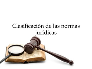 Clasificación de las normas
jurídicas
 