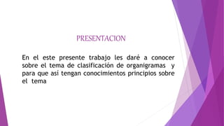 PRESENTACION
En el este presente trabajo les daré a conocer
sobre el tema de clasificación de organigramas y
para que así tengan conocimientos principios sobre
el tema
 
