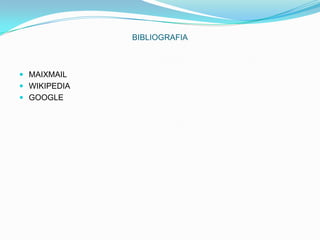 BIBLIOGRAFIA

 MAIXMAIL

 WIKIPEDIA
 GOOGLE

 