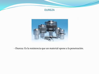 DUREZA

- Dureza: Es la resistencia que un material opone a la penetración.

 