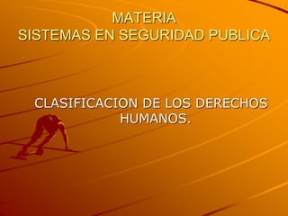 MATERIA
SISTEMAS EN SEGURIDAD PUBLICA
CLASIFICACION DE LOS DERECHOS
HUMANOS.
 