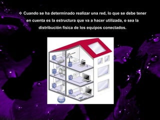TOPOLOGÍAS DE REDES
 Cuando se ha determinado realizar una red, lo que se debe tener
en cuenta es la estructura que va a hacer utilizada, o sea la
distribución física de los equipos conectados.
 