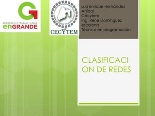 CLASIFICACI
ON DE REDES
Luis enrique Hernández
Aníbal
Cecytem
Ing. Rene Domínguez
escalona
Técnico en programación
 