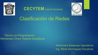 CECYTEM (plantel Tecámac)
Administra Sistemas Operativos
Ing. René Domínguez Escalona
Clasificación de Redes
Técnico en Programación
Hernández Chora Yesenia Guadalupe
 