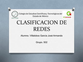 CLASIFICACION DE
REDES
Alumno. Villalobos García José Armando
Grupo. 502
 