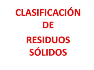 CLASIFICACIÓN
DE
RESIDUOS
SÓLIDOS
 