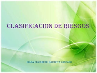 CLASIFICACION DE RIESGOS
DIANA ELIZABETH BAUTISTA CASTAÑO
 