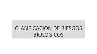 CLASIFICACION DE RIESGOS
BIOLOGICOS
 